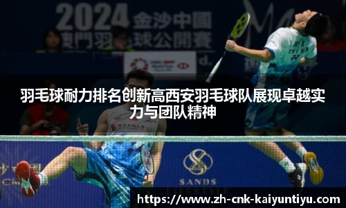 羽毛球耐力排名创新高西安羽毛球队展现卓越实力与团队精神